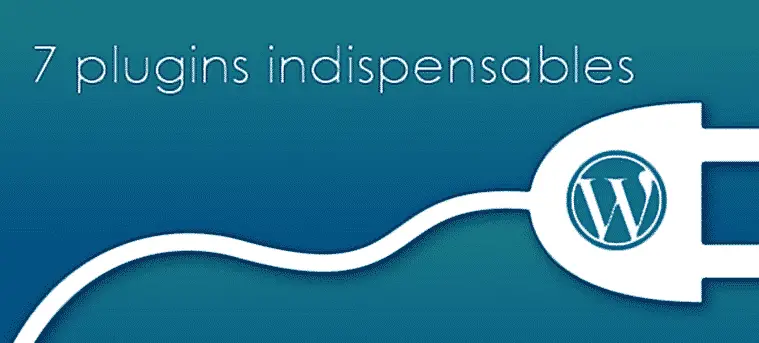 7 plugins indispensables sous wordpress !