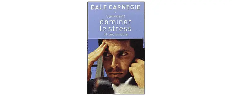 Comment dominer le stress et les soucis : Dale Carnegie